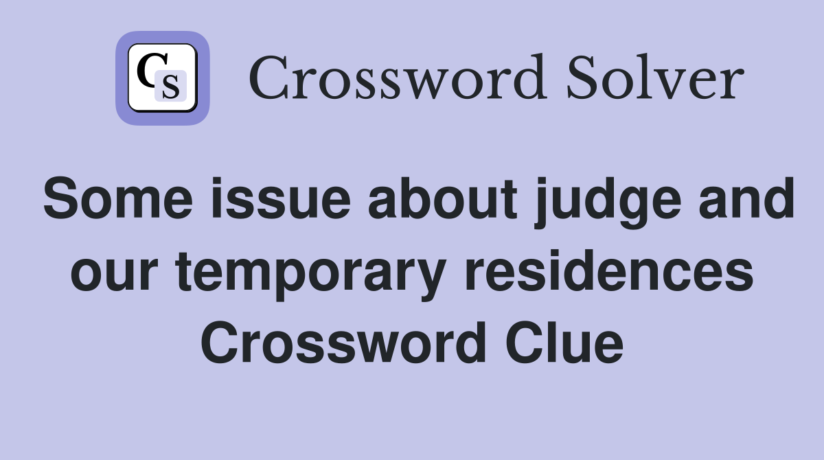 Some issue about judge and our temporary residences Crossword Clue