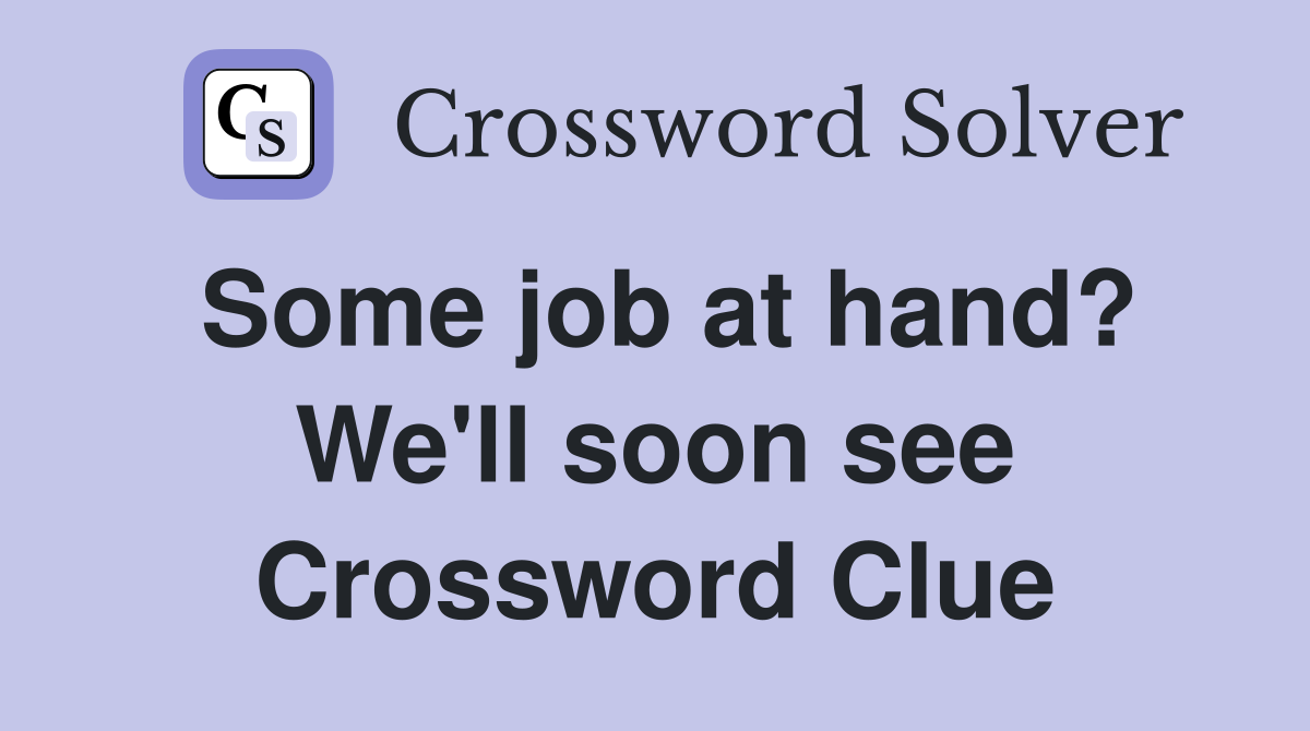 Some job at hand? We'll soon see Crossword Clue