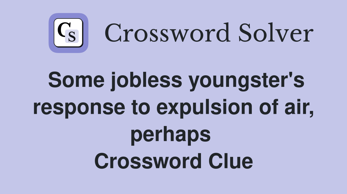 Some jobless youngster's response to expulsion of air, perhaps  Crossword Clue