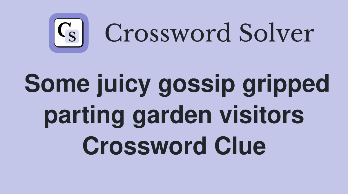 Some juicy gossip gripped parting garden visitors Crossword Clue