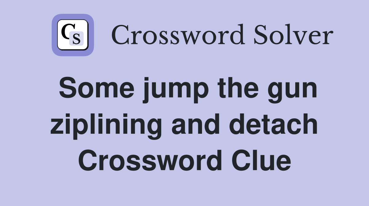 Some jump the gun ziplining and detach Crossword Clue