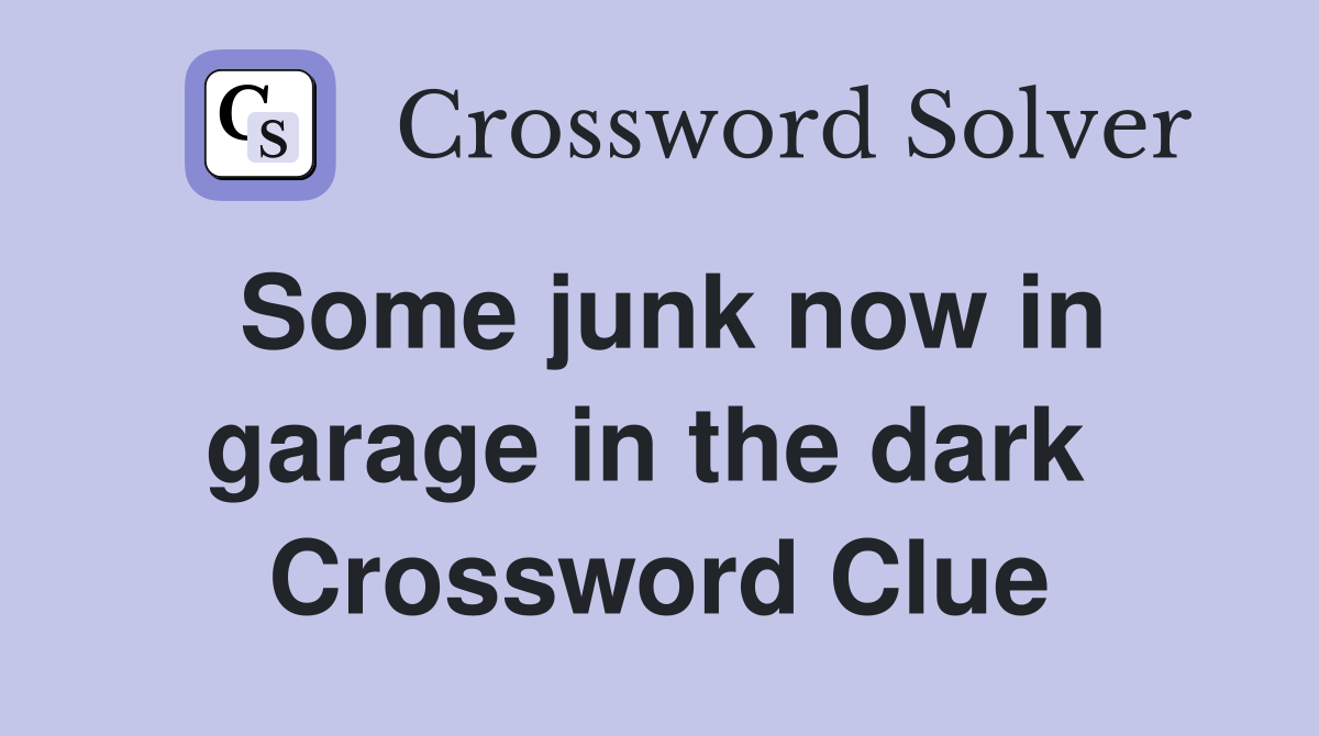 Some junk now in garage in the dark  Crossword Clue