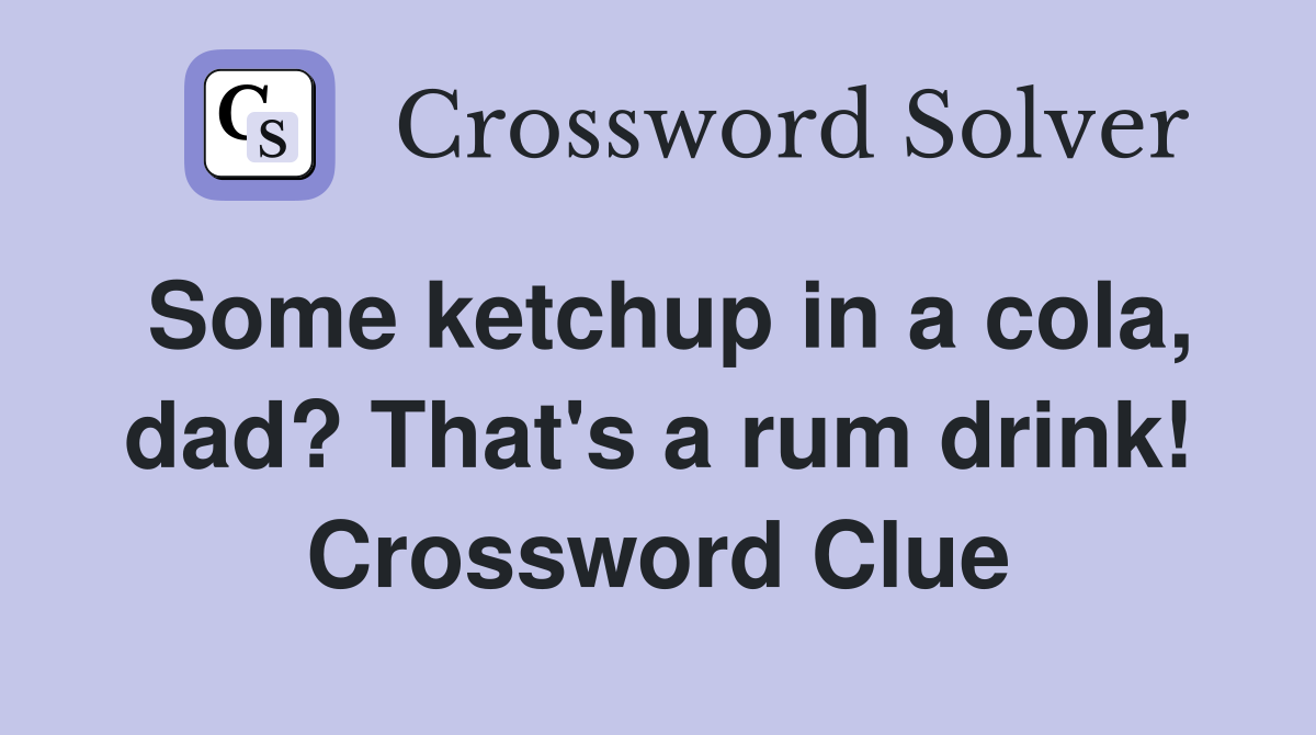Some ketchup in a cola, dad? That's a rum drink! Crossword Clue