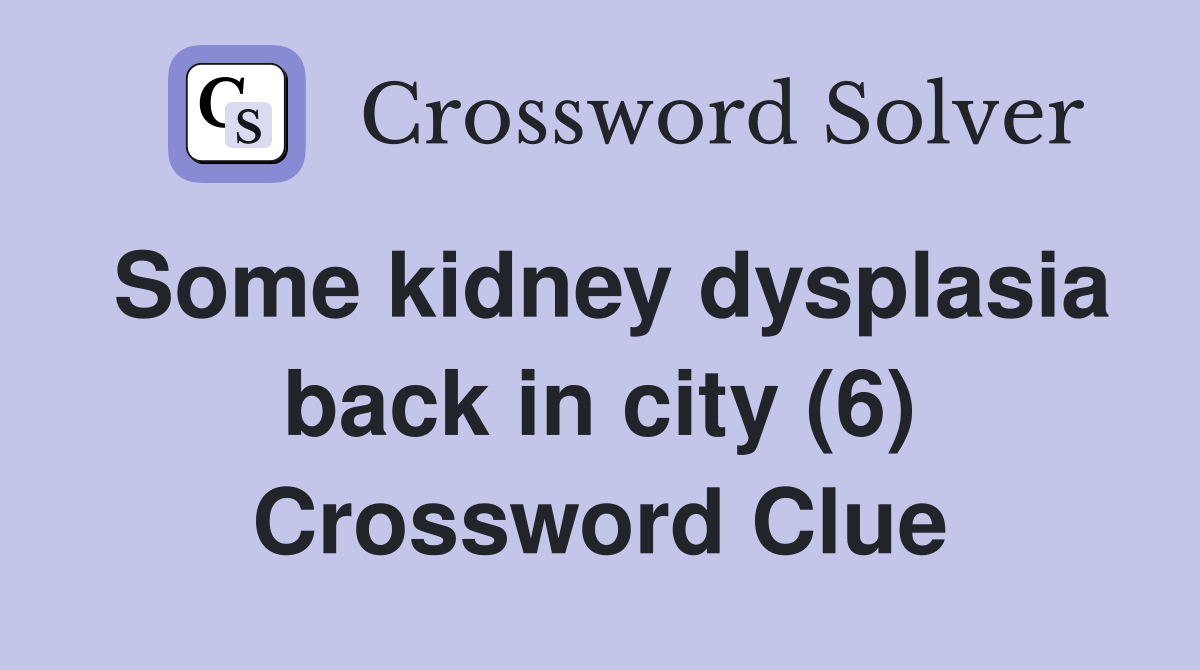 Some kidney dysplasia back in city (6) Crossword Clue