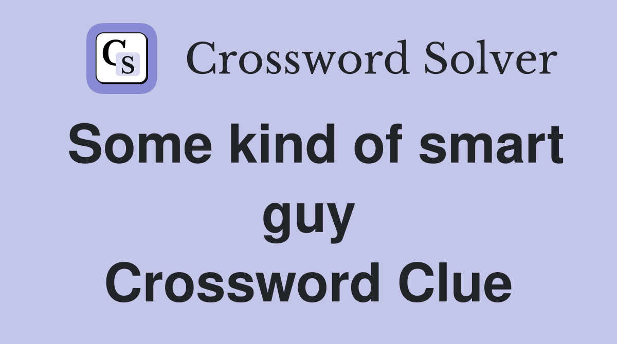 Some kind of smart guy Crossword Clue