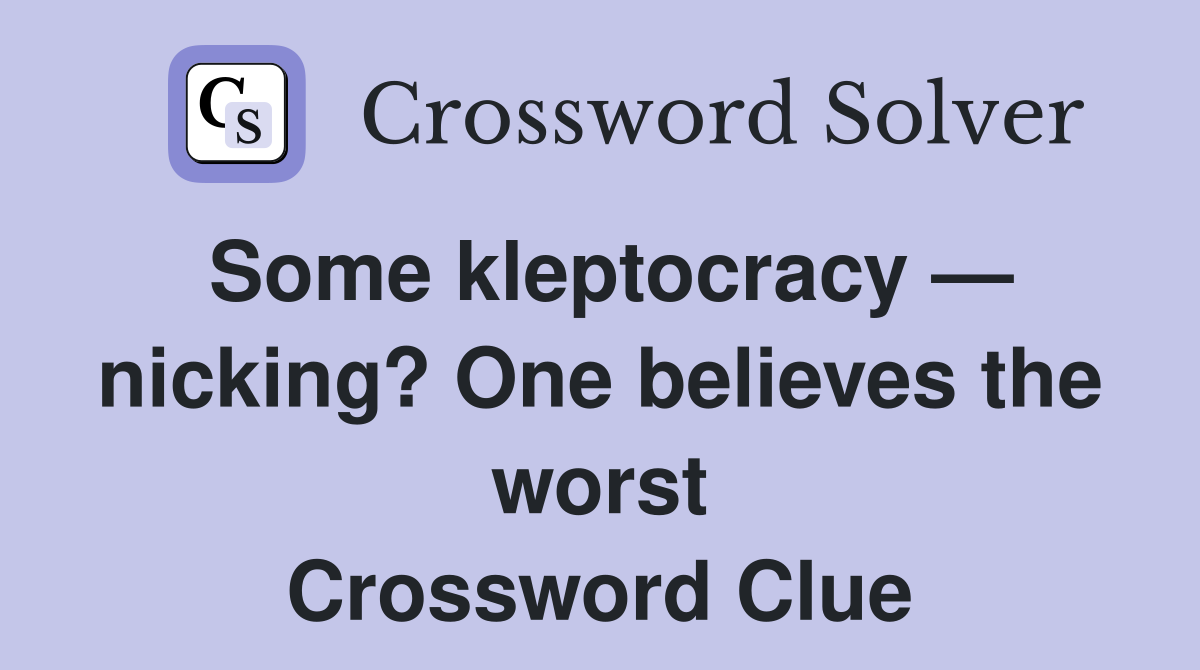 Some kleptocracy — nicking? One believes the worst Crossword Clue