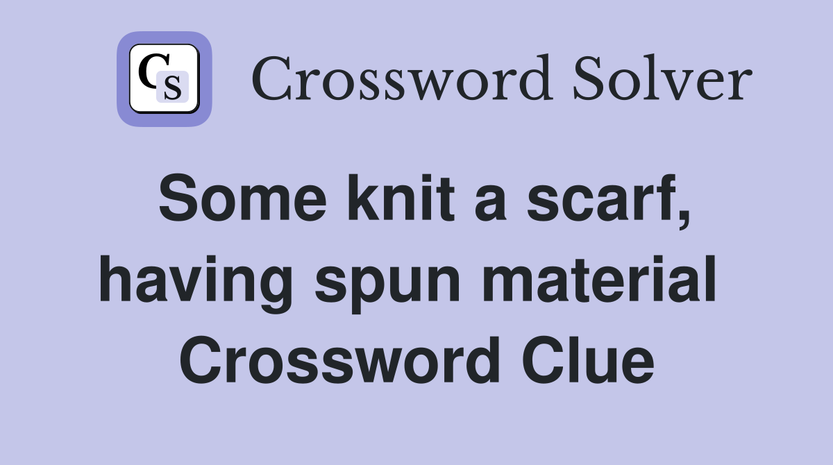 Some knit a scarf, having spun material  Crossword Clue