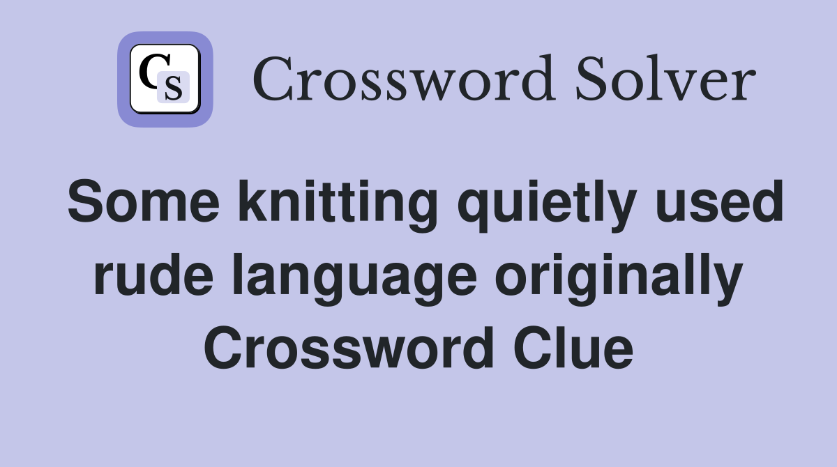 Some knitting quietly used rude language originally Crossword Clue