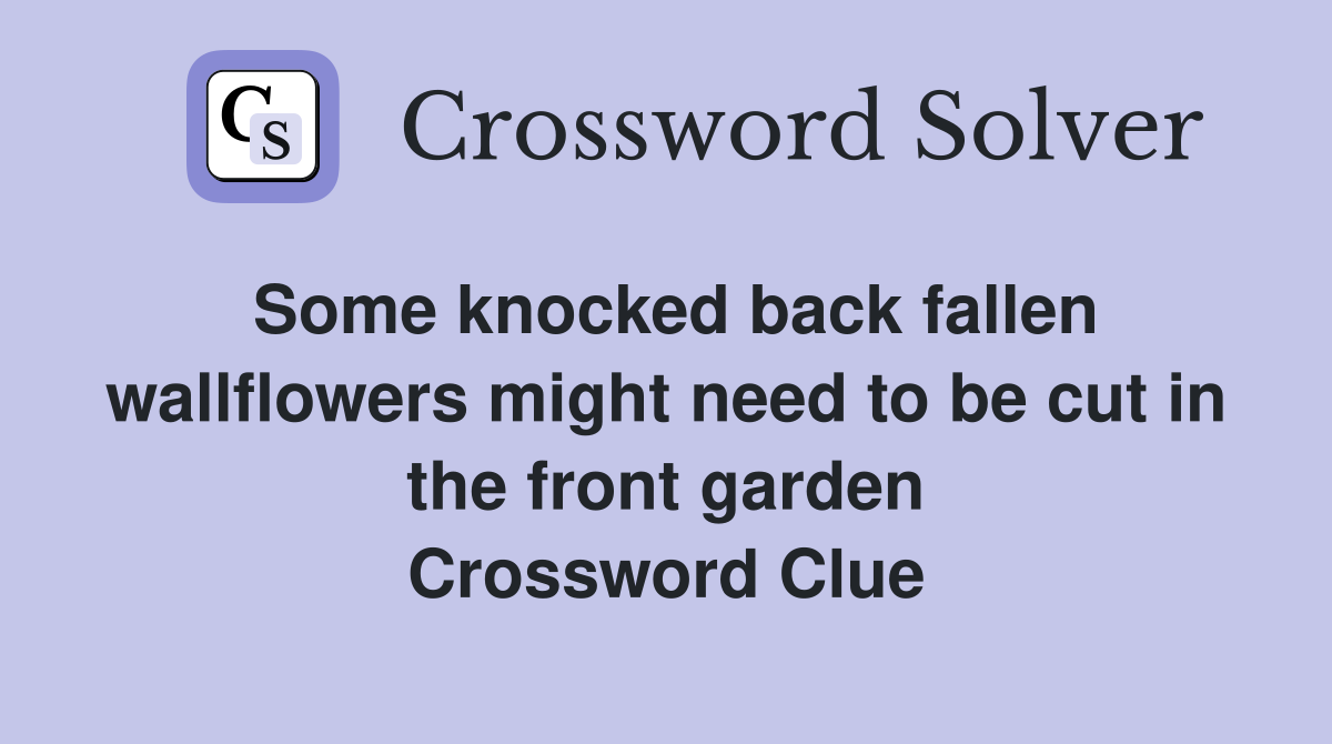 Some knocked back fallen wallflowers might need to be cut in the front garden Crossword Clue