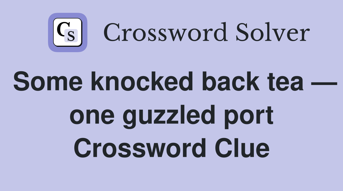 Some knocked back tea — one guzzled port Crossword Clue