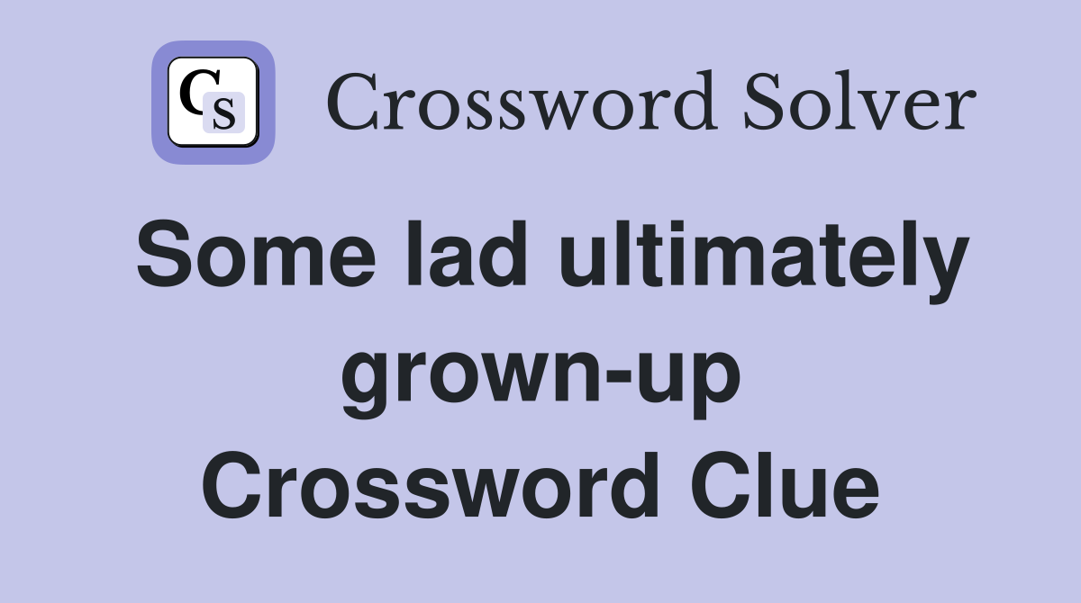 Some lad ultimately grown-up Crossword Clue