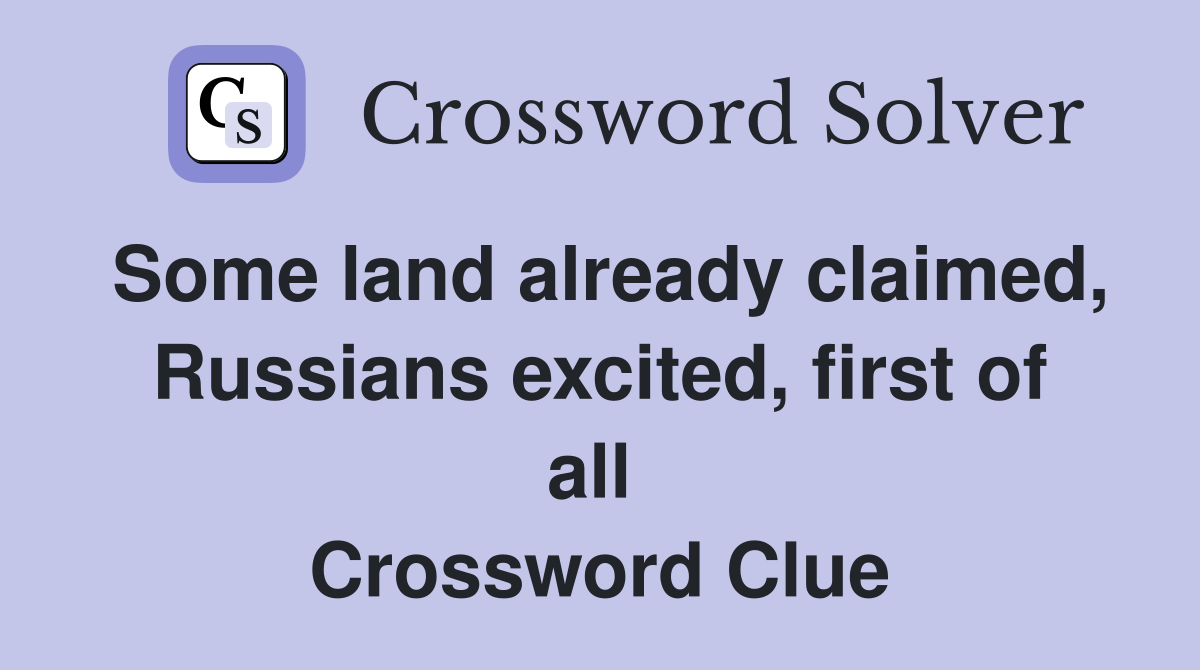 Some land already claimed, Russians excited, first of all  Crossword Clue
