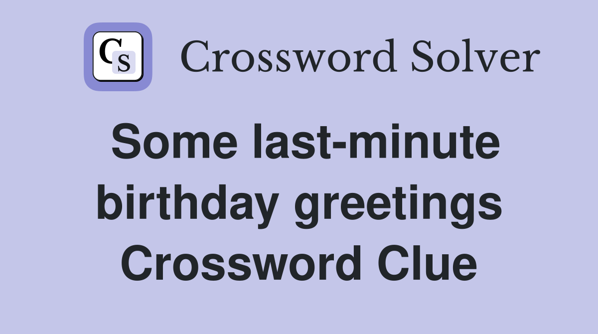 Some last-minute birthday greetings Crossword Clue