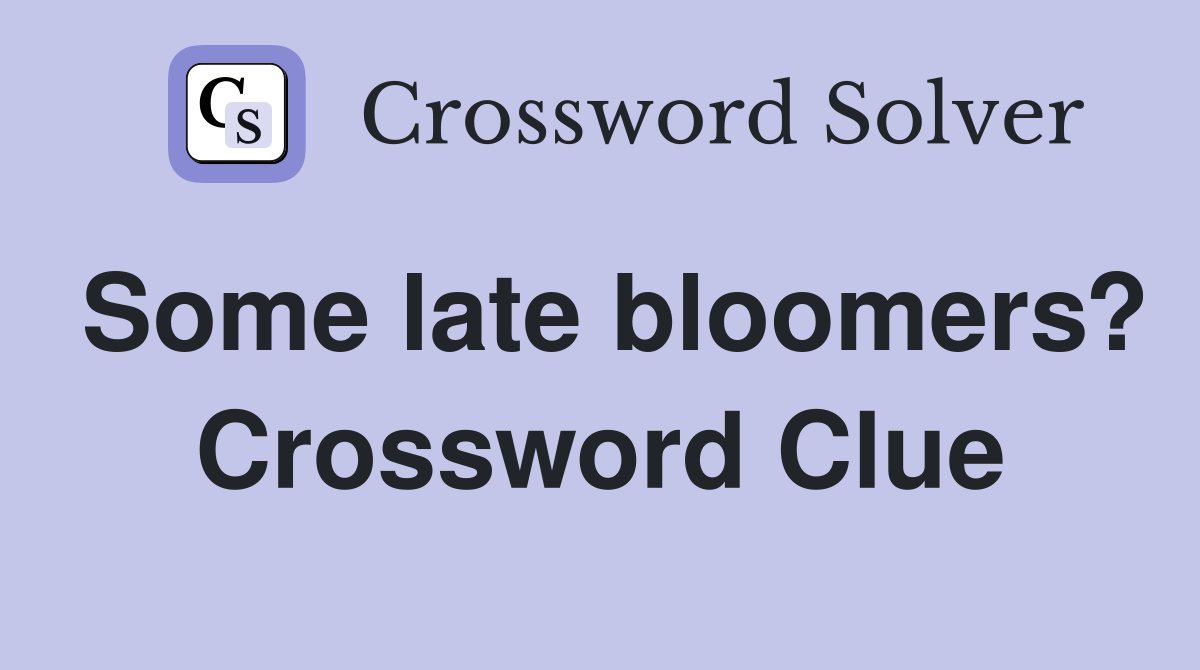 Some late bloomers? Crossword Clue