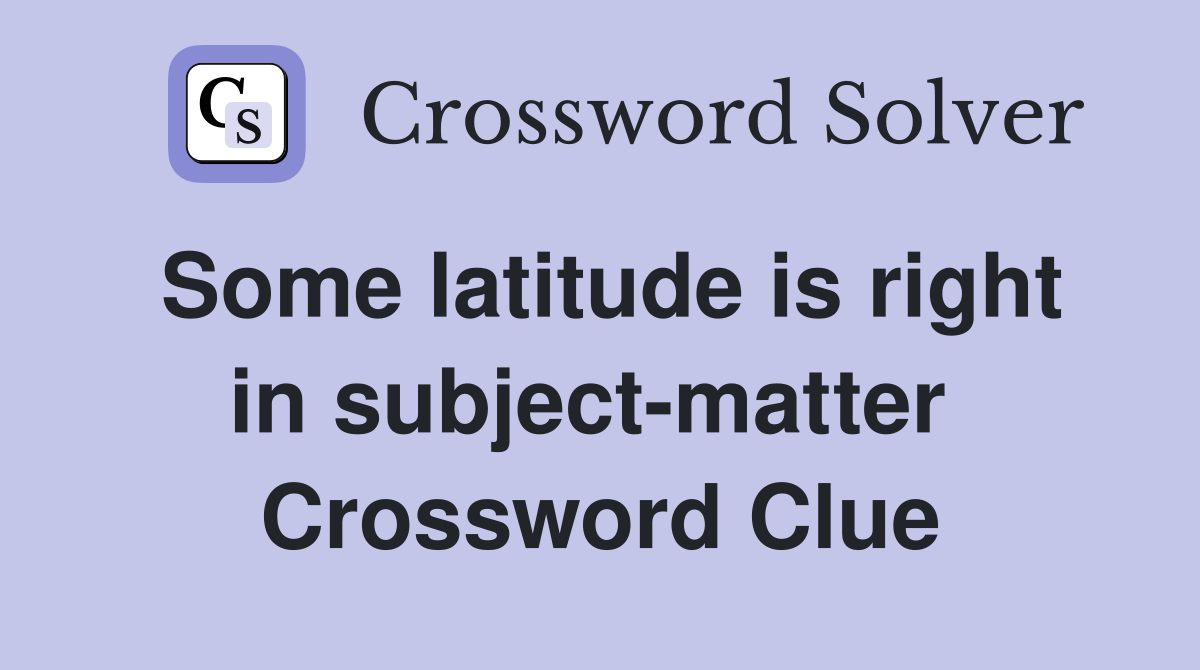 Some latitude is right in subject-matter  Crossword Clue