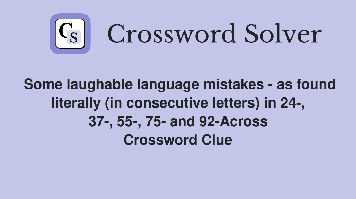 Some laughable language mistakes - as found literally (in consecutive letters) in 24-, 37-, 55-, 75- and 92-Across Crossword Clue