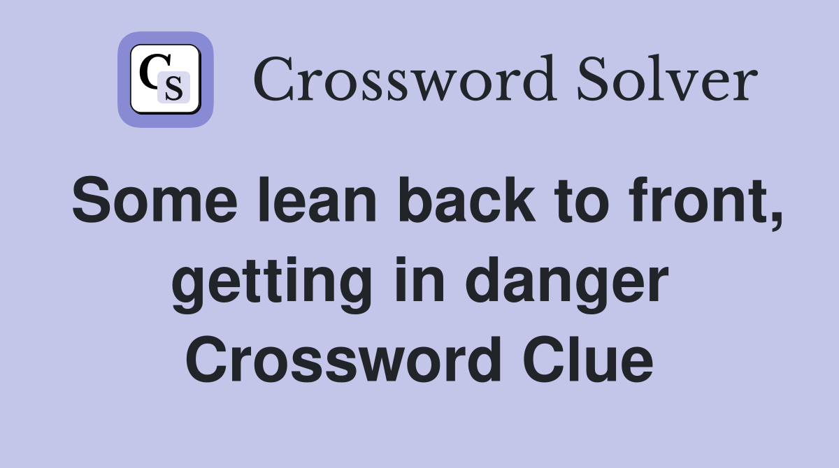Some lean back to front, getting in danger Crossword Clue