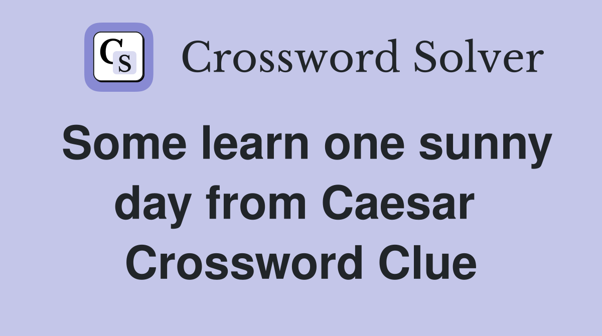 Some learn one sunny day from Caesar  Crossword Clue
