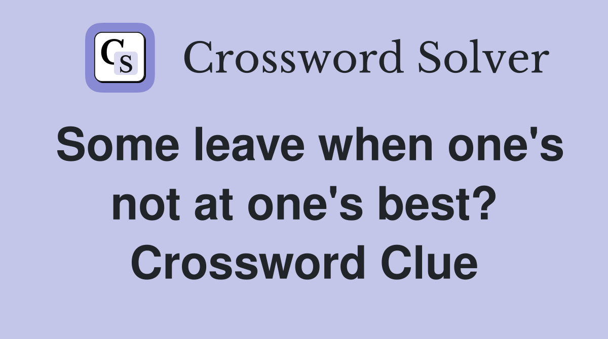 Some leave when one's not at one's best? Crossword Clue