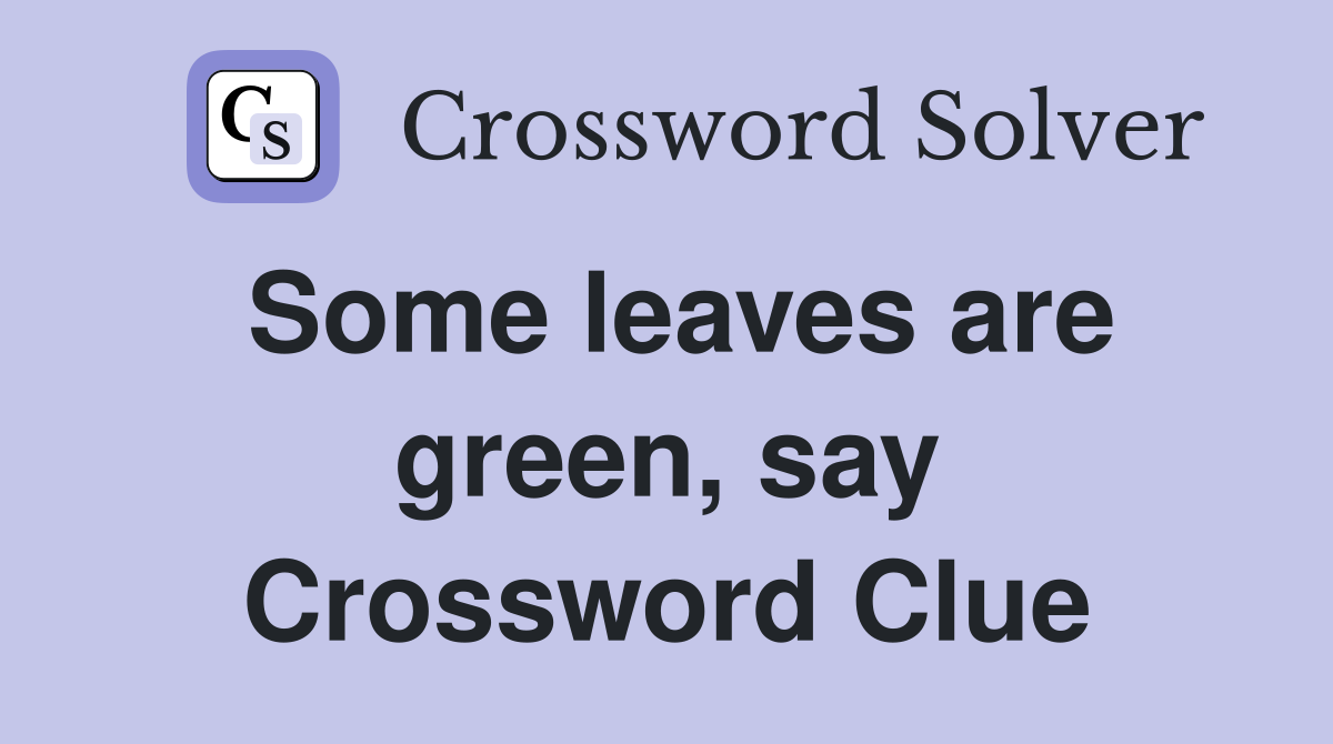 Some leaves are green, say Crossword Clue