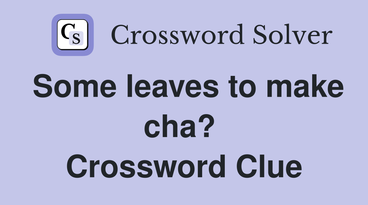 Some leaves to make cha?  Crossword Clue