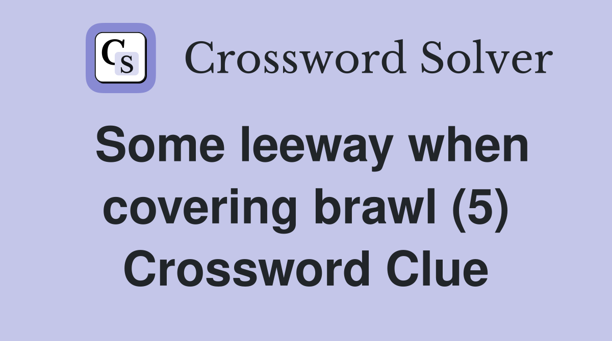 Some leeway when covering brawl (5) Crossword Clue