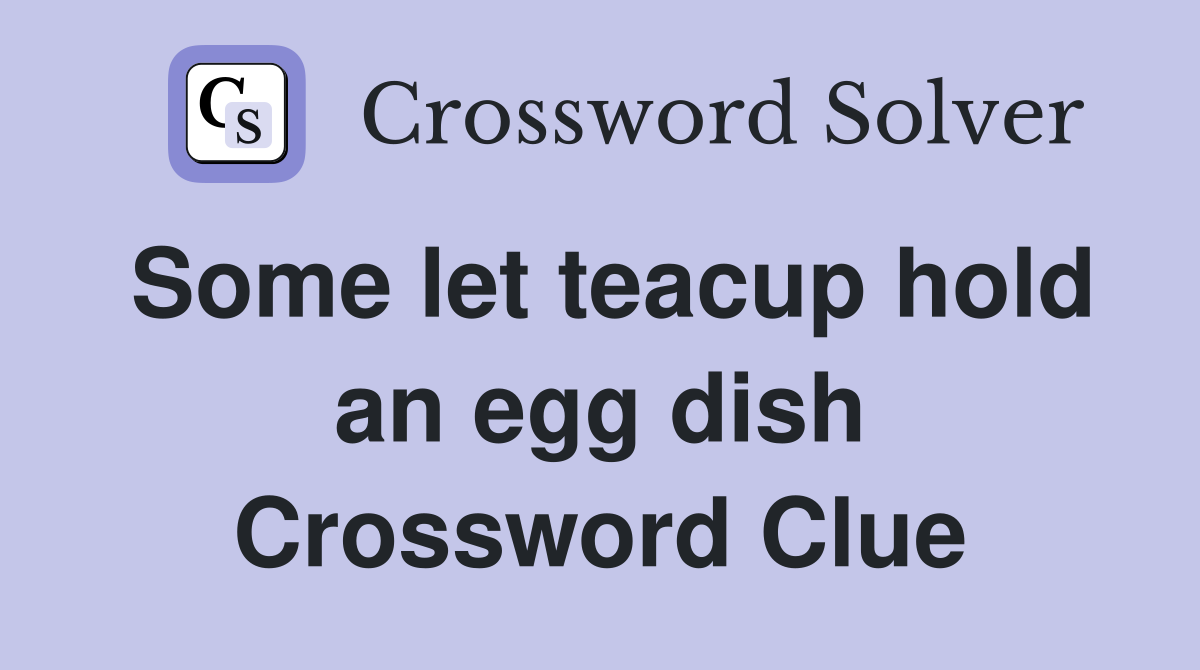 Some let teacup hold an egg dish Crossword Clue