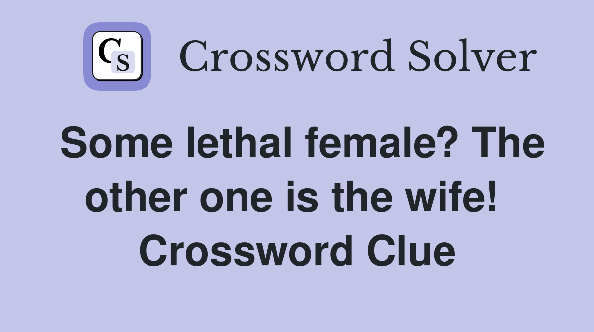 Some lethal female? The other one is the wife!  Crossword Clue