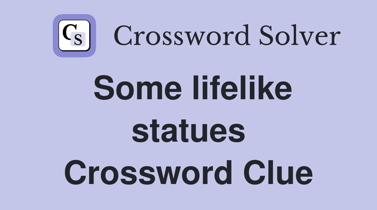 Some lifelike statues Crossword Clue