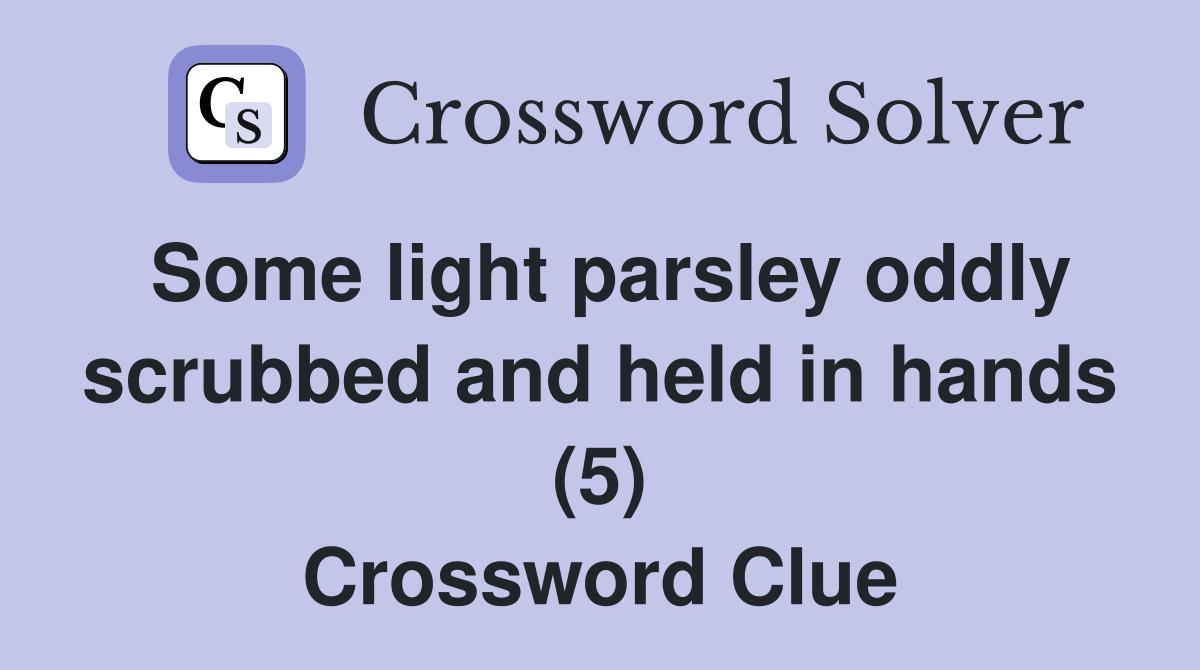 Some light parsley oddly scrubbed and held in hands (5) Crossword Clue