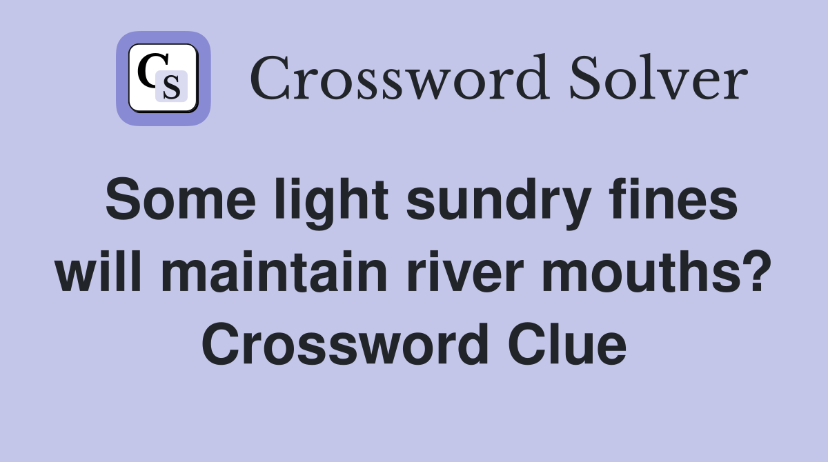Some light sundry fines will maintain river mouths? Crossword Clue