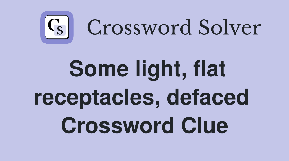 Some light, flat receptacles, defaced  Crossword Clue