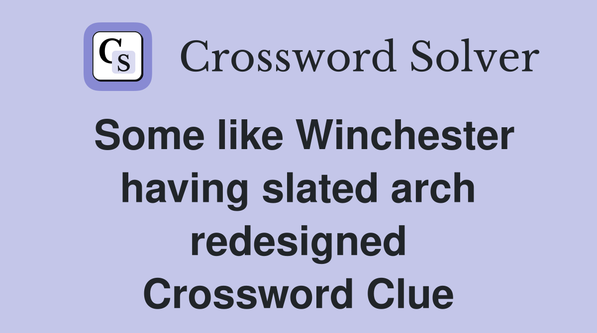 Some like Winchester having slated arch redesigned Crossword Clue