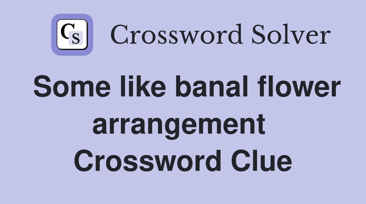Some like banal flower arrangement  Crossword Clue