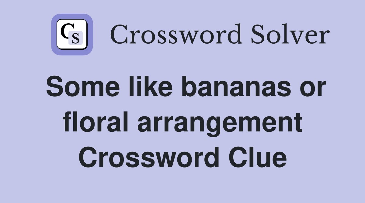 Some like bananas or floral arrangement Crossword Clue