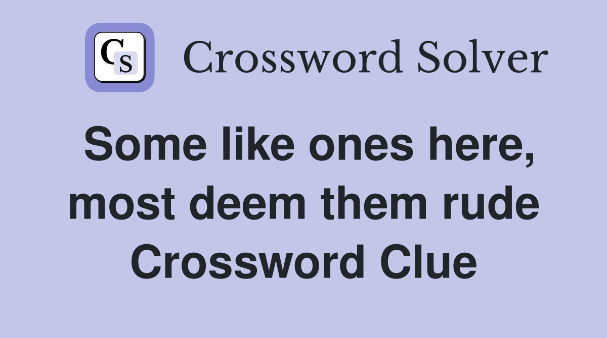 Some like ones here, most deem them rude Crossword Clue