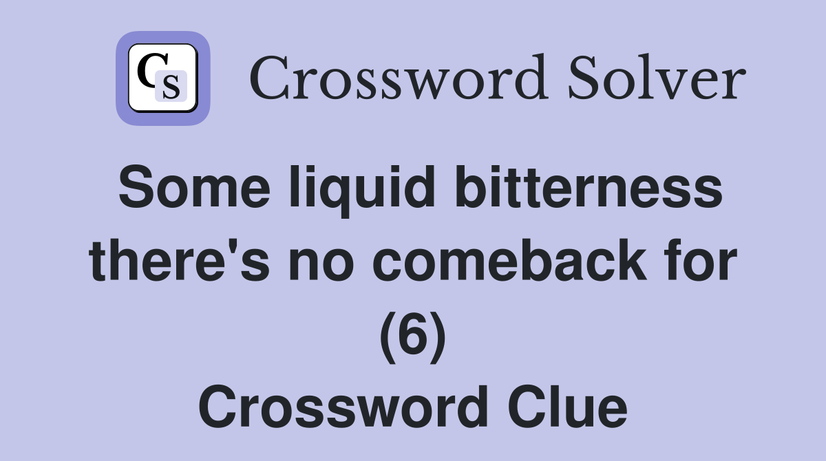 Some liquid bitterness there's no comeback for (6) Crossword Clue