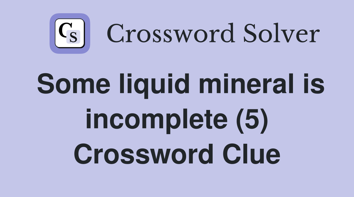 Some liquid mineral is incomplete (5) Crossword Clue