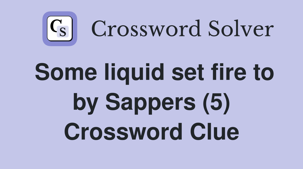Some liquid set fire to by Sappers (5) Crossword Clue