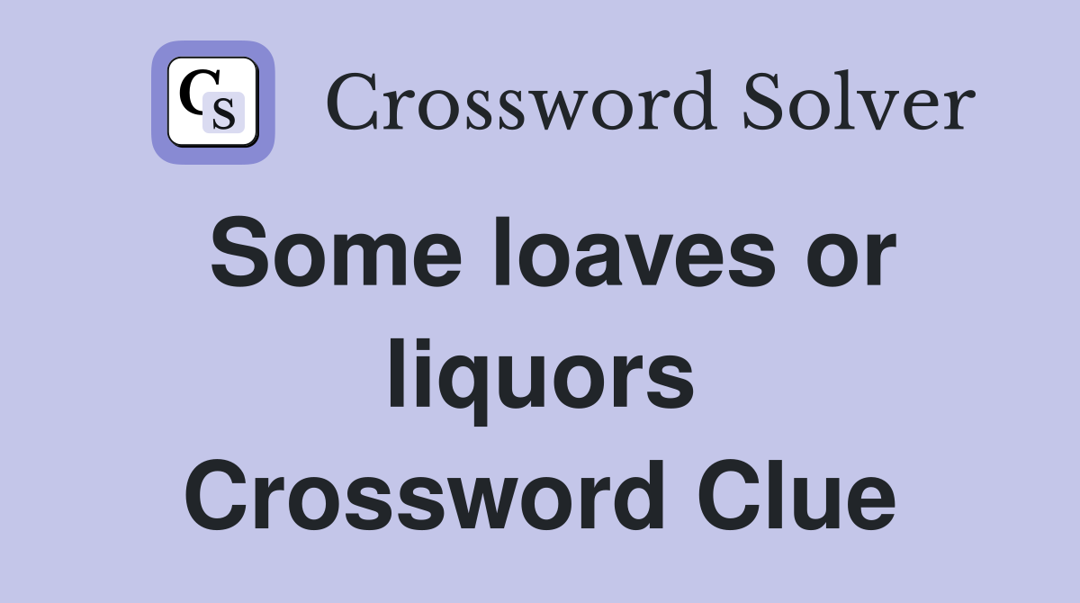 Some loaves or liquors Crossword Clue