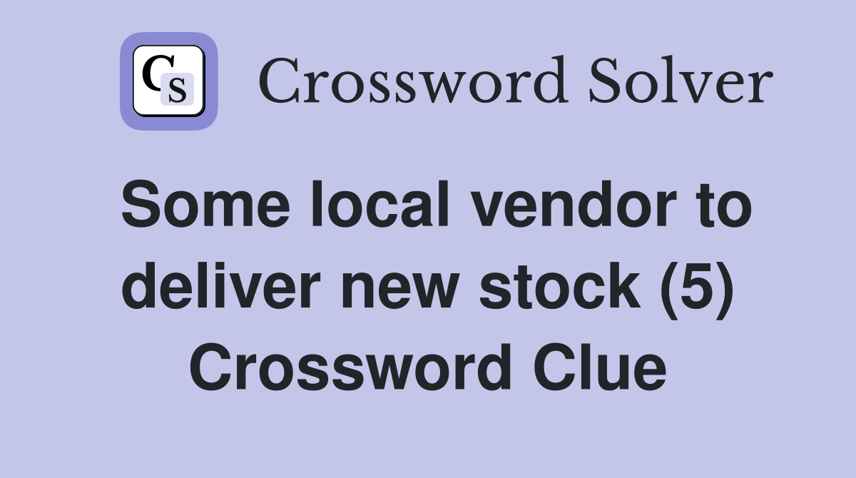 Some local vendor to deliver new stock (5) Crossword Clue
