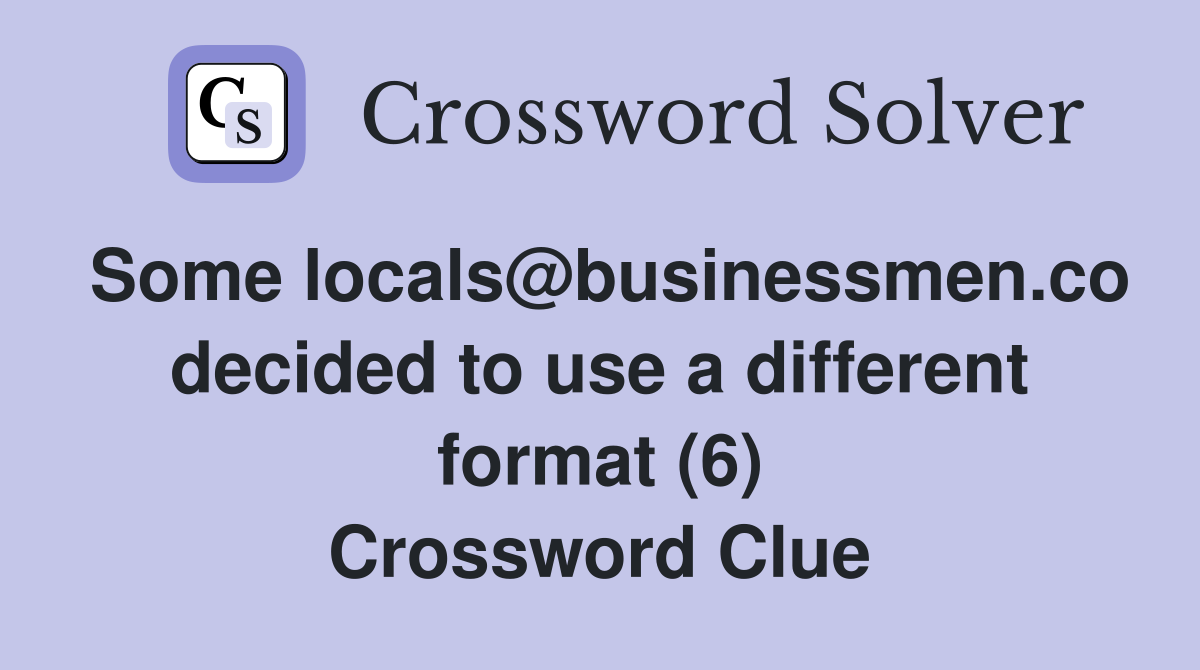 Some locals@businessmen.co decided to use a different format (6) Crossword Clue