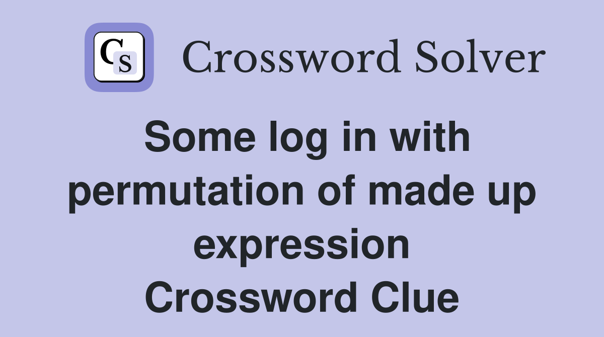 Some log in with permutation of made up expression Crossword Clue