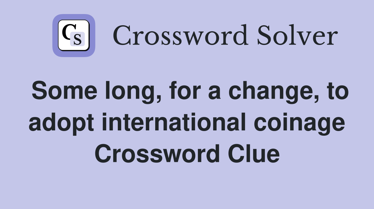 Some long, for a change, to adopt international coinage Crossword Clue