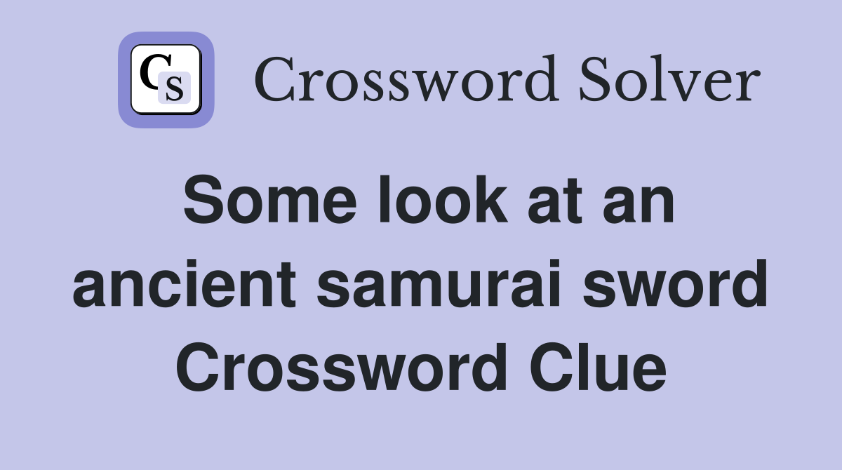Some look at an ancient samurai sword Crossword Clue