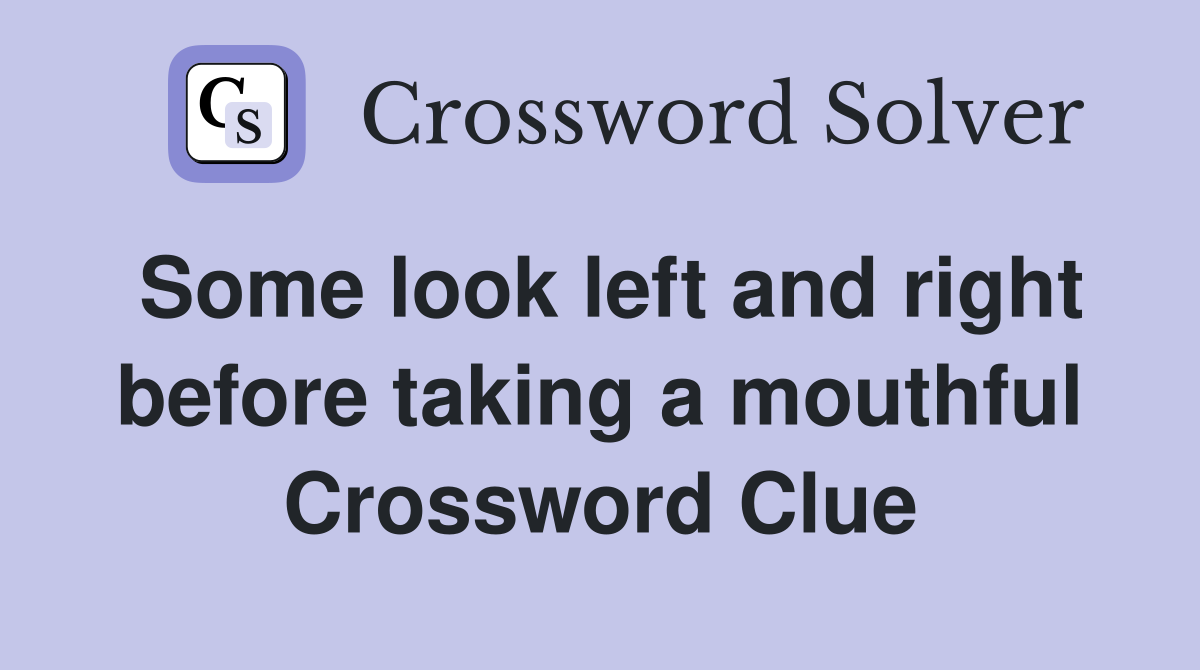 Some look left and right before taking a mouthful Crossword Clue