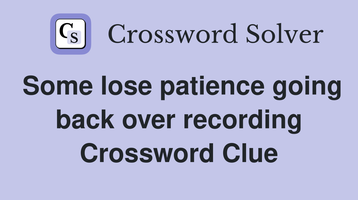 Some lose patience going back over recording Crossword Clue