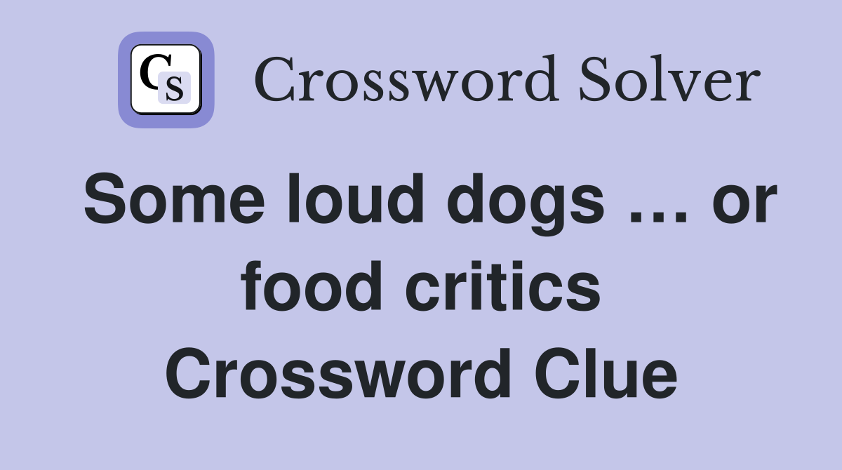 Some loud dogs … or food critics Crossword Clue