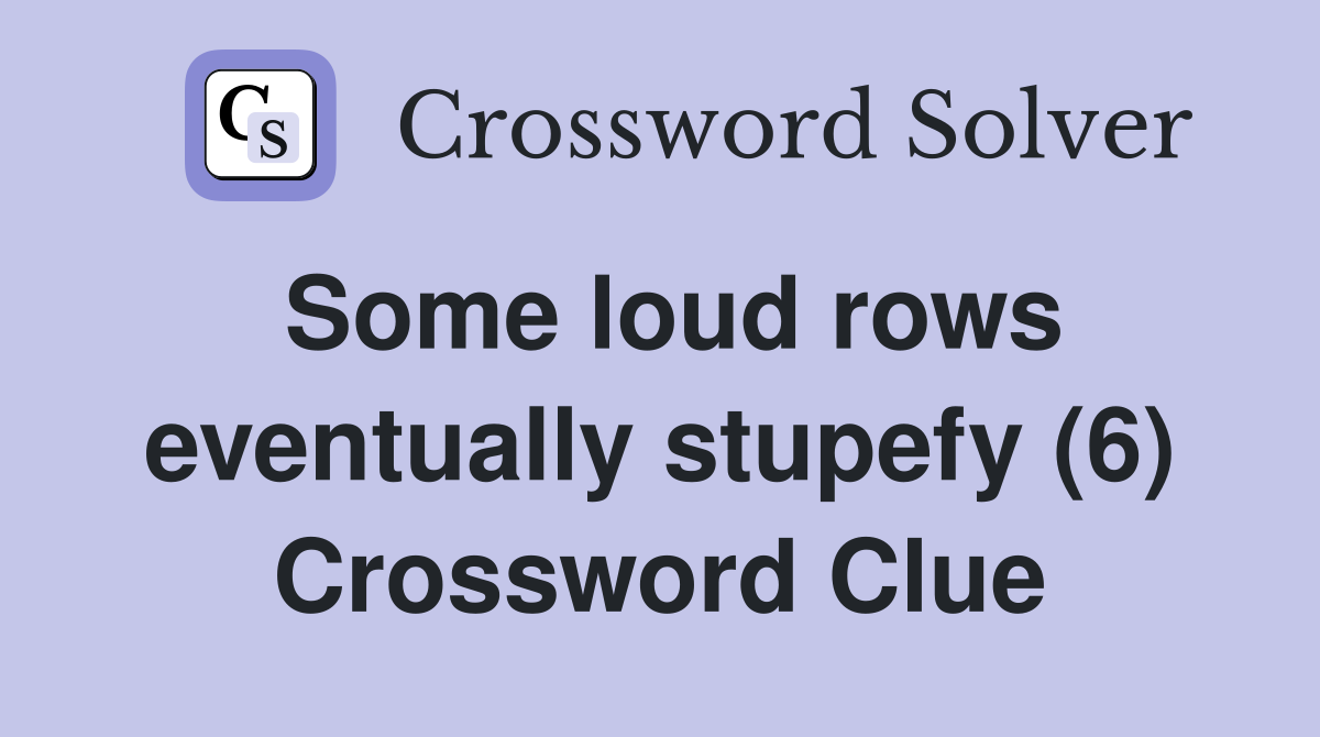 Some loud rows eventually stupefy (6) Crossword Clue
