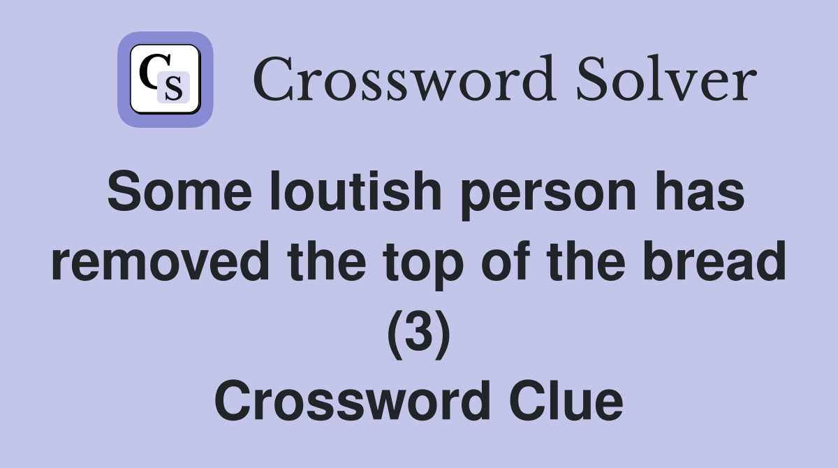 Some loutish person has removed the top of the bread (3) Crossword Clue